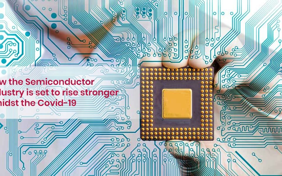 How the semiconductor industry is set to rise stronger amidst the Covid-19