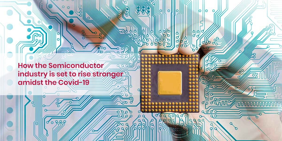 How the semiconductor industry is set to rise stronger amidst the Covid-19